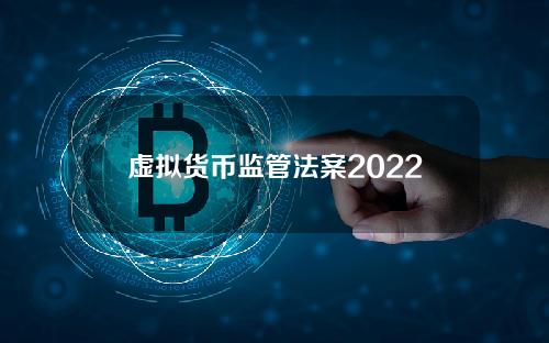 虚拟货币监管法案2022(2022年12月31号数字货币会使用吗)