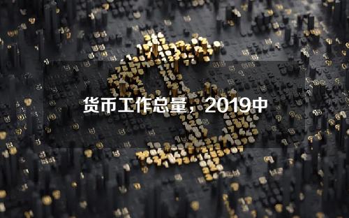 货币工作总量，2019中国货币发行总量