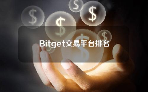 Bitget交易平台排名第几？力争第三，Bitget飞速发展