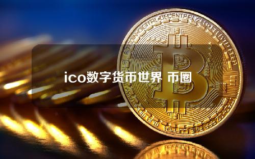 ico数字货币世界 币圈ico是什么意思